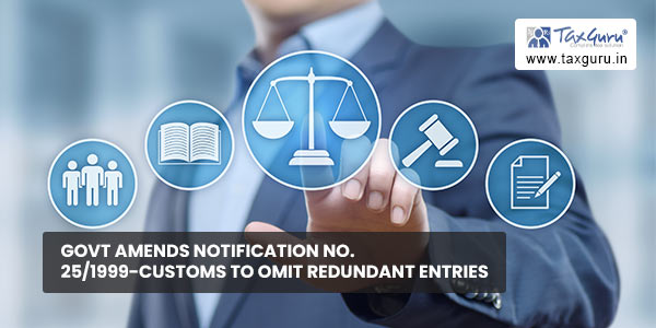 Govt amends notification No. 25-1999-Customs to omit redundant entries
