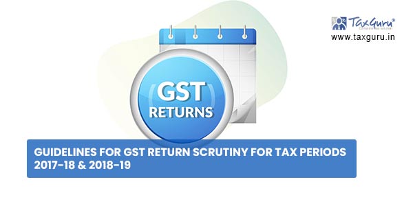 Guidelines for GST return scrutiny for tax periods 2017-18 & 2018-19