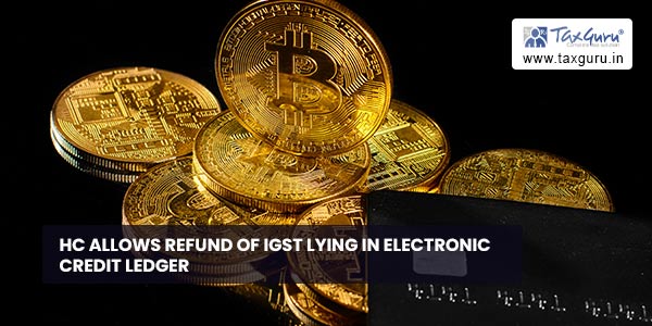 HC allows Refund of IGST lying in Electronic Credit Ledger
