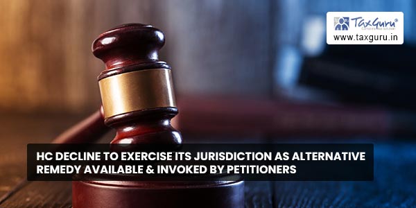 HC decline to exercise its jurisdiction as alternative remedy available & invoked by petitioners