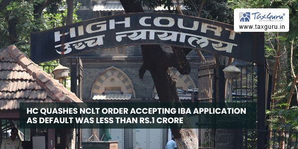 HC quashes NCLT Order accepting IBA Application as default was less than Rs.1 Crore