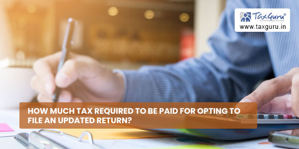 How much tax required to be paid for opting to file an updated return