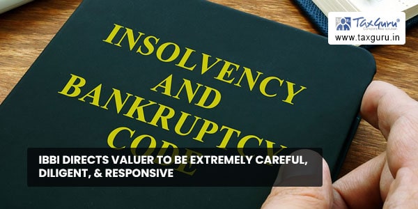 IBBI directs valuer to be extremely careful, diligent, & responsive