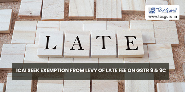 ICAI seek exemption from levy of late fee on GSTR 9 & 9C