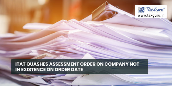 ITAT quashes Assessment Order on company not in existence on order date