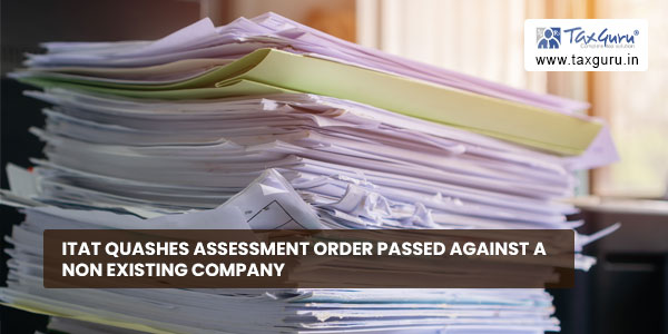 ITAT quashes Assessment Order passed against a Non Existing Company