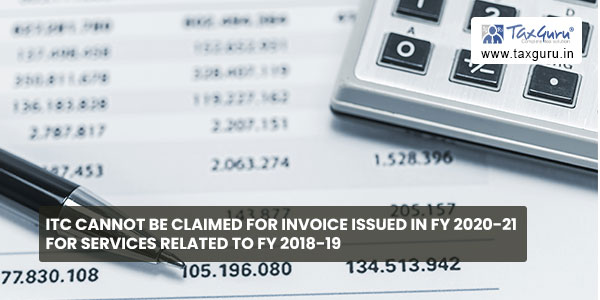 ITC cannot be claimed for invoice issued in FY 2020-21 for Services related to FY 2018-19