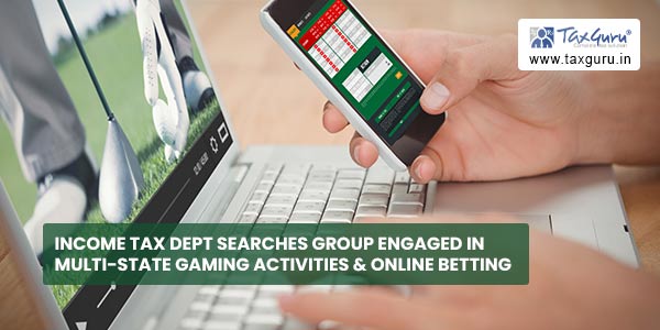 Income Tax Dept searches group engaged in multi-state gaming activities & online betting