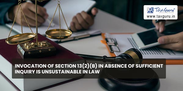 Invocation of section 13(2)(b) in absence of sufficient inquiry is unsustainable in law