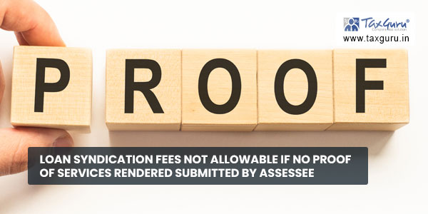 Loan syndication fees not allowable if no proof of services rendered submitted by Assessee