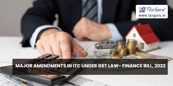 Major Amendments In ITC Under GST Law- Finance Bill, 2022