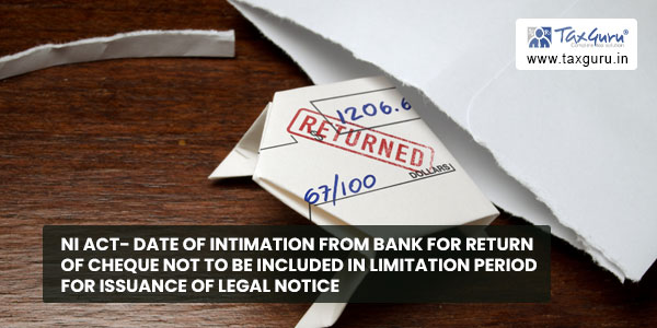 NI Act- Date of intimation from bank for return of cheque not to be included in Limitation Period for Issuance of Legal notice