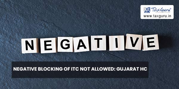 Negative blocking of ITC not allowed Gujarat HC