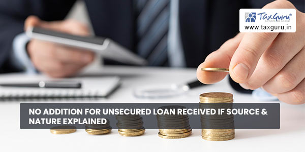 No addition for unsecured loan received if Source & Nature explained