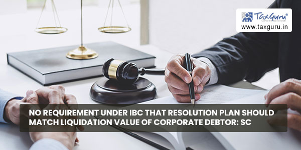 No requirement under IBC that resolution plan should match liquidation value of corporate debtor SC