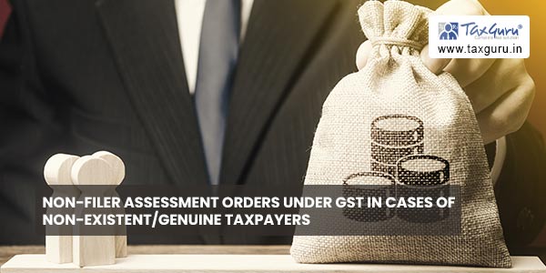 Non-filer assessment orders under GST in cases of non-existent/genuine taxpayers