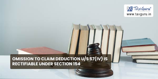 Omission to claim deduction u/s 57(iv) is rectifiable under Section 154