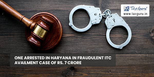 One arrested in Haryana in Fraudulent ITC availment case of Rs. 7 Crore