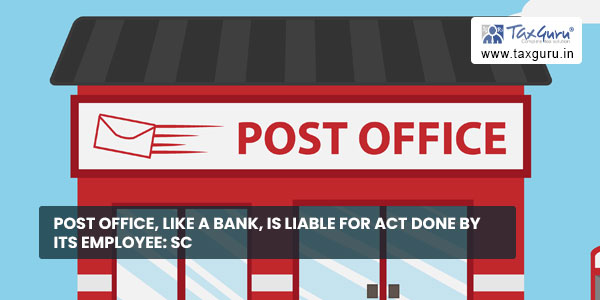 Post office, like a bank, is liable for act done by its employee SC