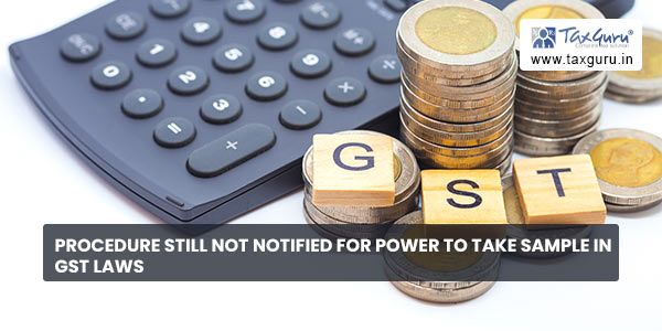 Procedure still not Notified for Power to take Sample in GST Laws