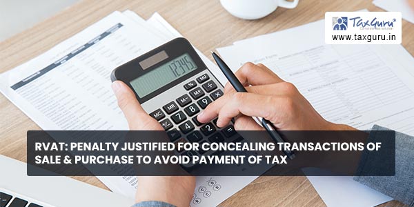 RVAT Penalty justified for concealing transactions of sale & purchase to avoid payment of Tax