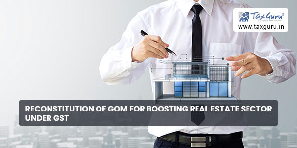 Reconstitution of GoM for boosting Real Estate Sector under GST