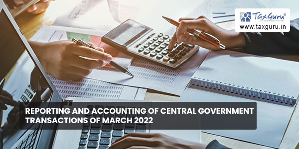 Reporting and Accounting of Central Government transactions of March 2022