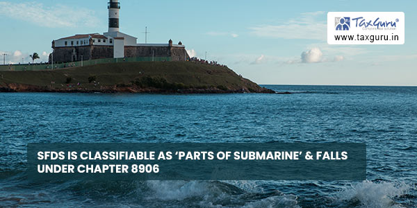SFDS is classifiable as ‘parts of Submarine’ & falls under Chapter 8906