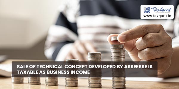 Sale of technical concept developed by Asseesse is taxable as business income