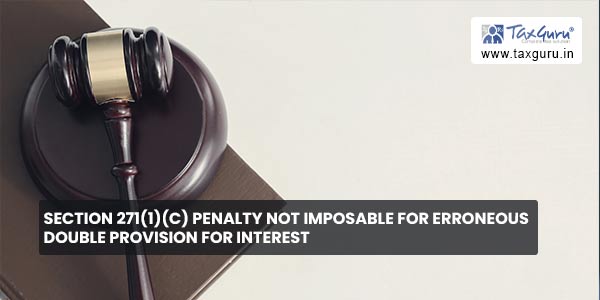 Section 271(1)(c) penalty not imposable for Erroneous double provision for interest