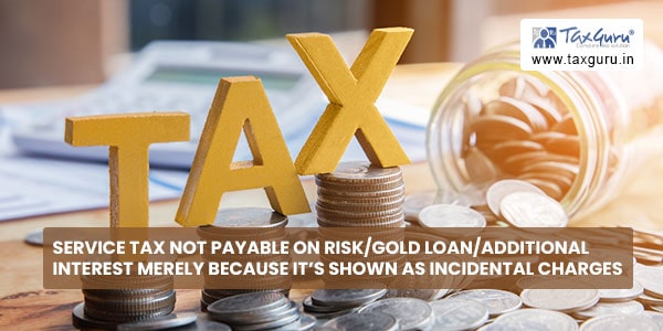 Service Tax not payable on risk-gold loan-additional interest merely because it’s shown as incidental charges