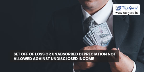 Set off of loss or unabsorbed depreciation not allowed against undisclosed income