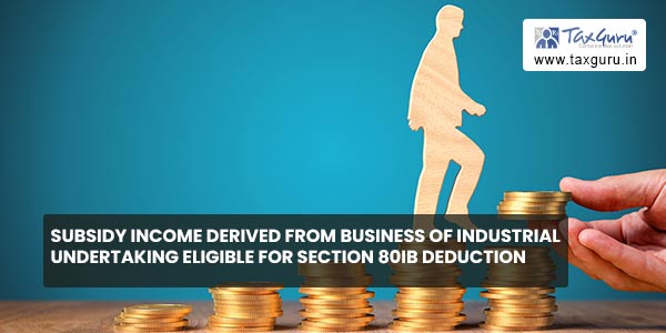 Subsidy income derived from business of industrial undertaking eligible for section 80IB deduction