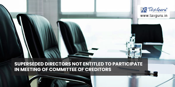 Superseded directors not entitled to participate in meeting of Committee of Creditors