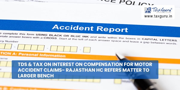 TDS & Tax on Interest on Compensation for Motor Accident Claims- Rajasthan HC refers matter to Larger Bench