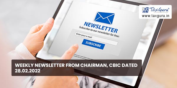 Weekly newsletter from Chairman, CBIC dated 28.02.2022