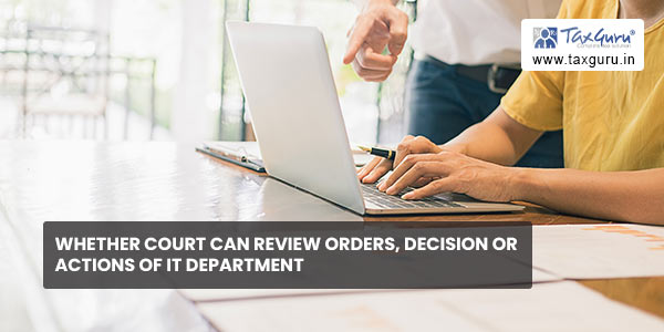 Whether Court can Review Orders, Decision or Actions of IT Department