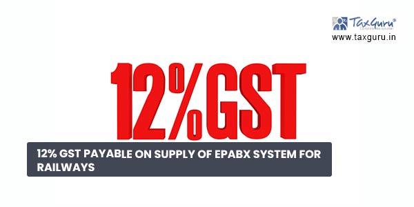 12% GST Payable on supply of EPABX system for Railways