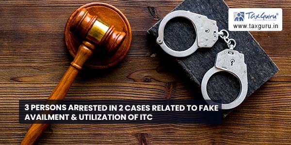 3 persons arrested in 2 cases related to fake availment & utilization of ITC