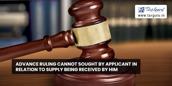 Advance ruling cannot sought by applicant in relation to supply being received by him