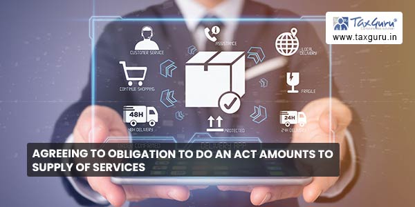 Agreeing to obligation to do an act amounts to supply of services