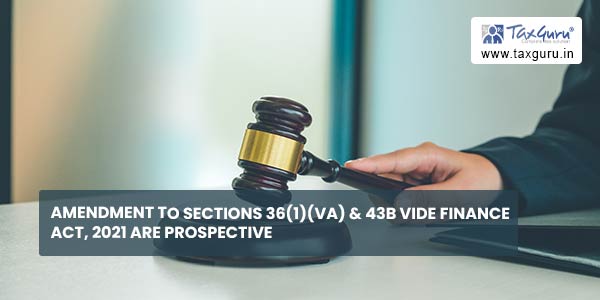 Amendment to Sections 36(1)(va) & 43B vide Finance Act, 2021 are prospective