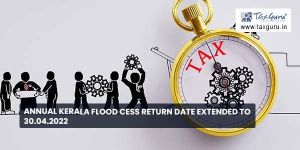 Annual Kerala Flood cess return date extended to 30.04.2022