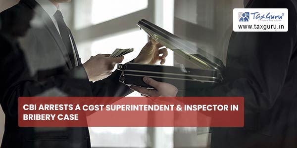CBI Arrests A CGST Superintendent & Inspector In Bribery Case