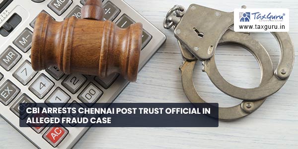 CBI arrests Chennai Post Trust official in alleged fraud case