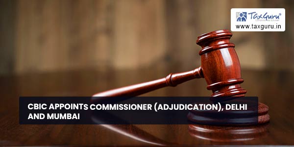 CBIC appoints Commissioner (Adjudication), Delhi and Mumbai