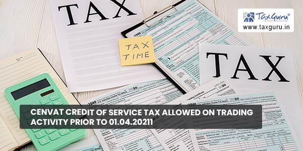Cenvat Credit of Service tax allowed on Trading activity prior to 01.04.20211