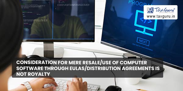 Consideration for mere resale-use of computer software through EULAs-distribution agreements is not Royalty