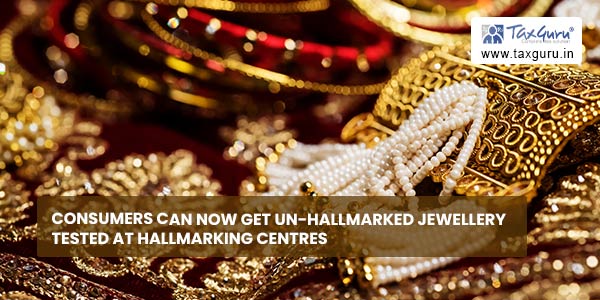 Consumers can now get un-hallmarked jewellery tested at Hallmarking Centres