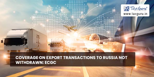 Coverage on export transactions to Russia NOT withdrawn ECGC